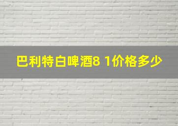 巴利特白啤酒8 1价格多少